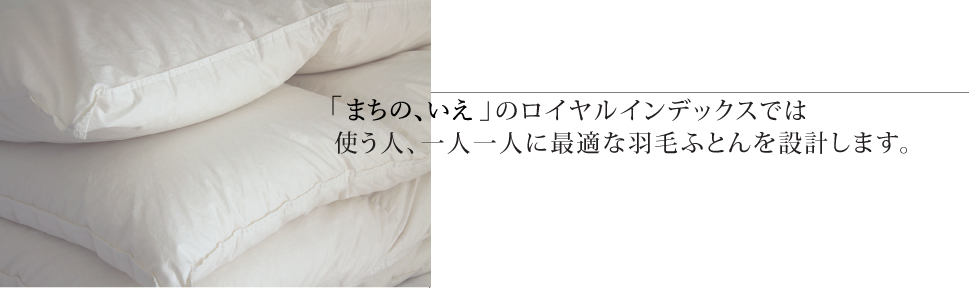 まちの、いえのロイヤルインデックスでは使う人、一人一人に最適な羽毛ふとんを設計します。