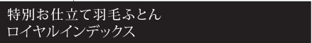 特別お仕立て羽毛ふとんロイヤルインデックス