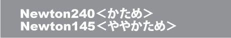 Newton240＜かため＞Newton145＜ややかため＞