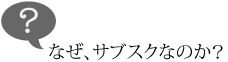 なぜ、サブスクなのか？